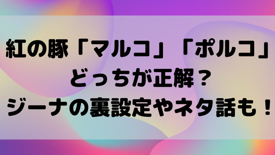 紅の豚マルコとポルコはどっちが正解 ジーナの裏設定やネタ話も もんのトレンドニュース