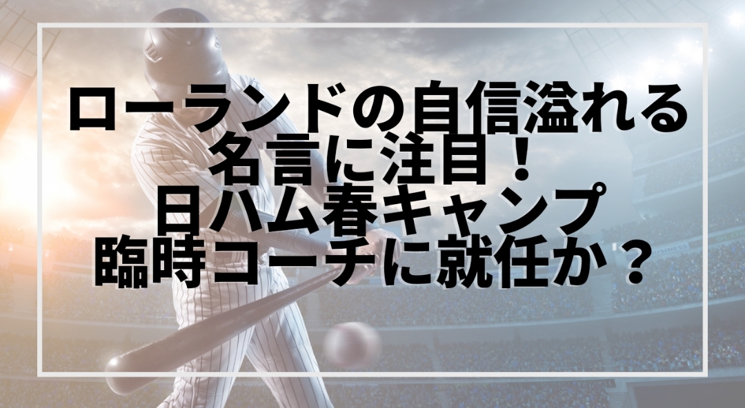 ローランドの自信溢れる名言に注目 日ハム春キャンプ臨時コーチ就任か もんブログ