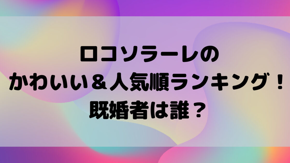 ロコソラーレのかわいい 人気順ランキング 既婚者は誰 もんのトレンドニュース