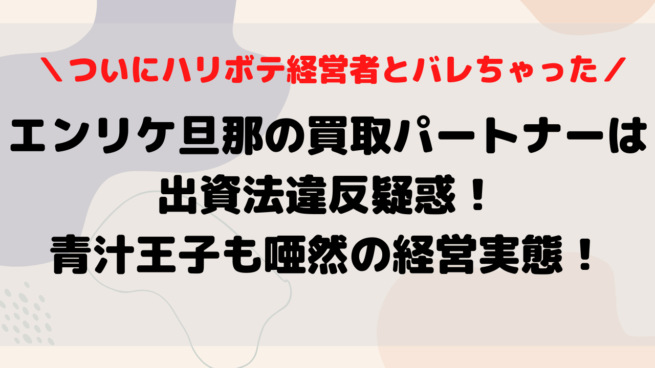 エンリケ旦那の買取パートナーは出資法違反疑惑 青汁王子も唖然の経営実態 もんのトレンドニュース