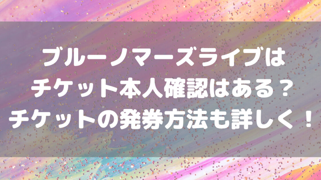 ブルーノマーズライブはチケット本人確認はある 発券方法も詳しく もんのトレンドニュース